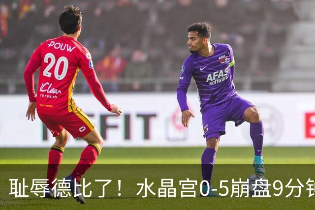 耻辱德比了！水晶宫0-5崩盘9分钟丢3球，主帅公开道歉满脸羞愧！